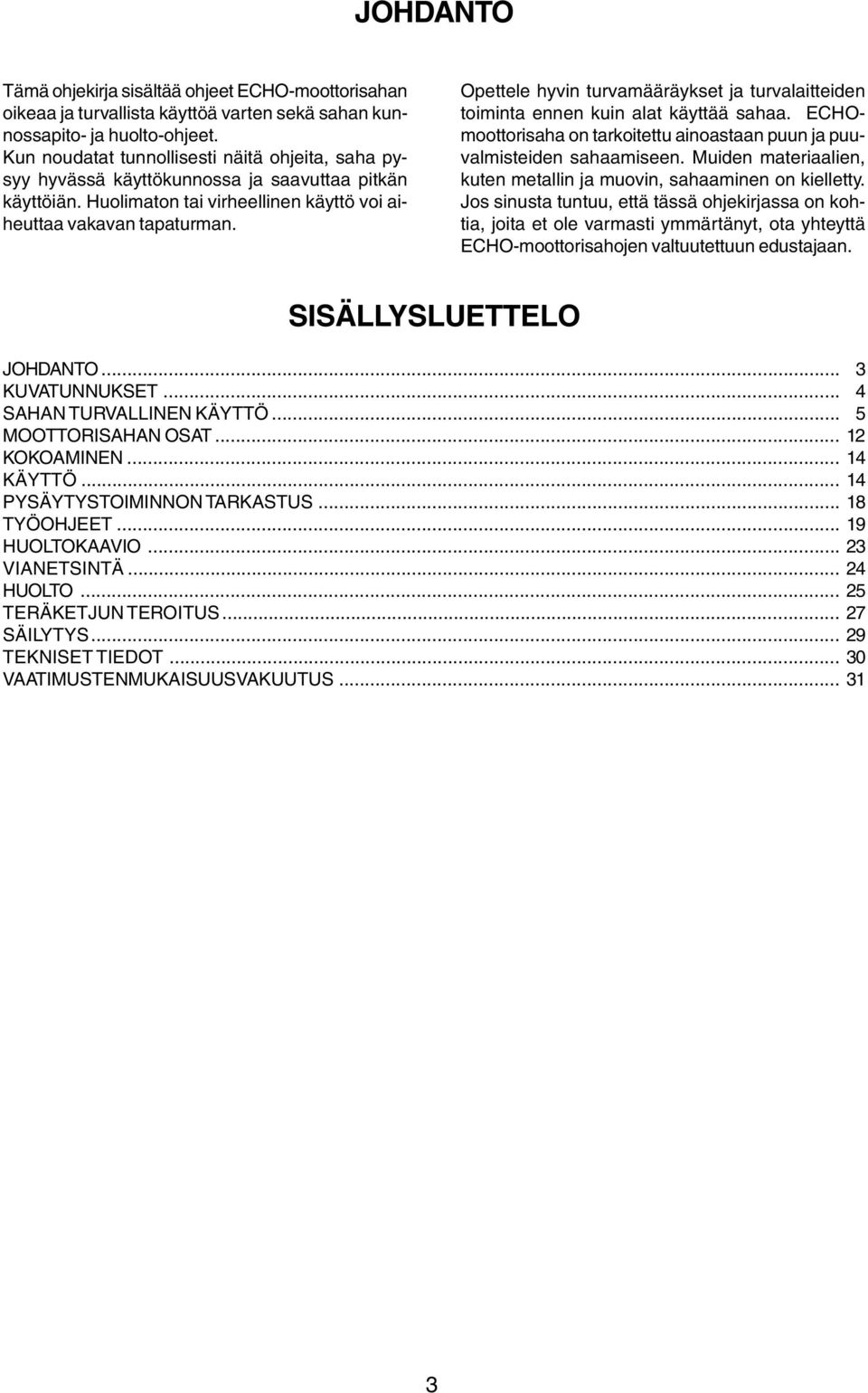 Opettele hyvin turvamääräykset ja turvalaitteiden toiminta ennen kuin alat käyttää sahaa. ECHOmoottorisaha on tarkoitettu ainoastaan puun ja puuvalmisteiden sahaamiseen.