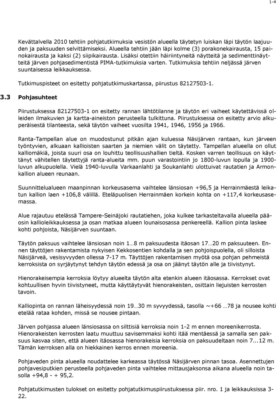 Lisäksi otettiin häiriintyneitä näytteitä ja sedimenttinäytteitä järven pohjasedimentistä PIMA-tutkimuksia varten. Tutkimuksia tehtiin neljässä järven suuntaisessa leikkauksessa.