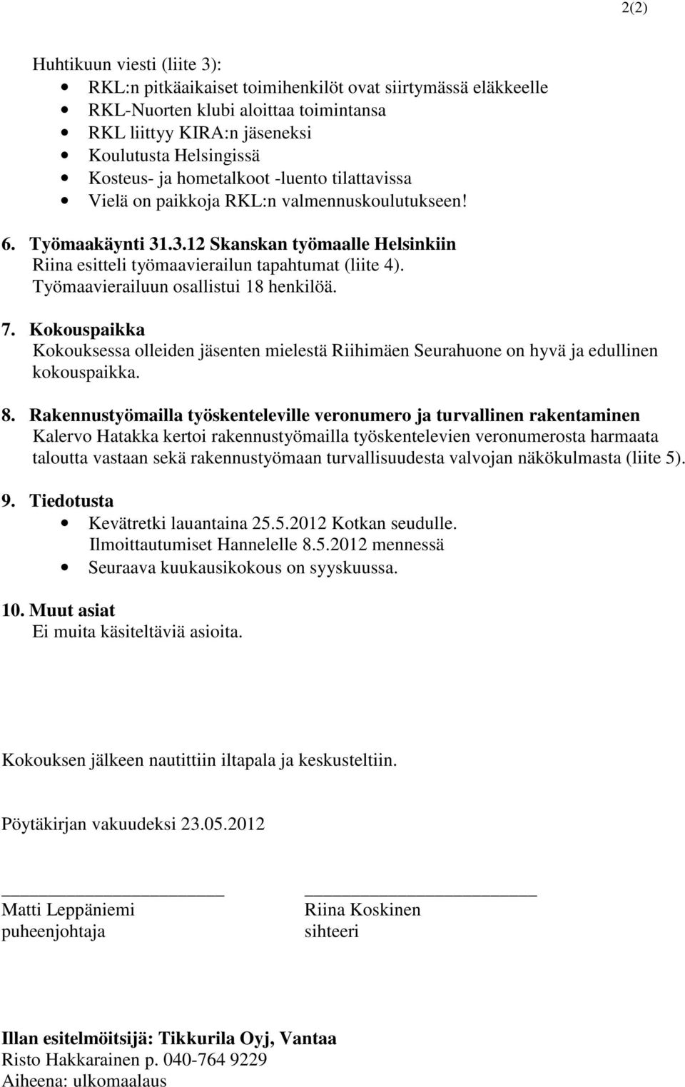 Työmaavierailuun osallistui 18 henkilöä. 7. Kokouspaikka Kokouksessa olleiden jäsenten mielestä Riihimäen Seurahuone on hyvä ja edullinen kokouspaikka. 8.