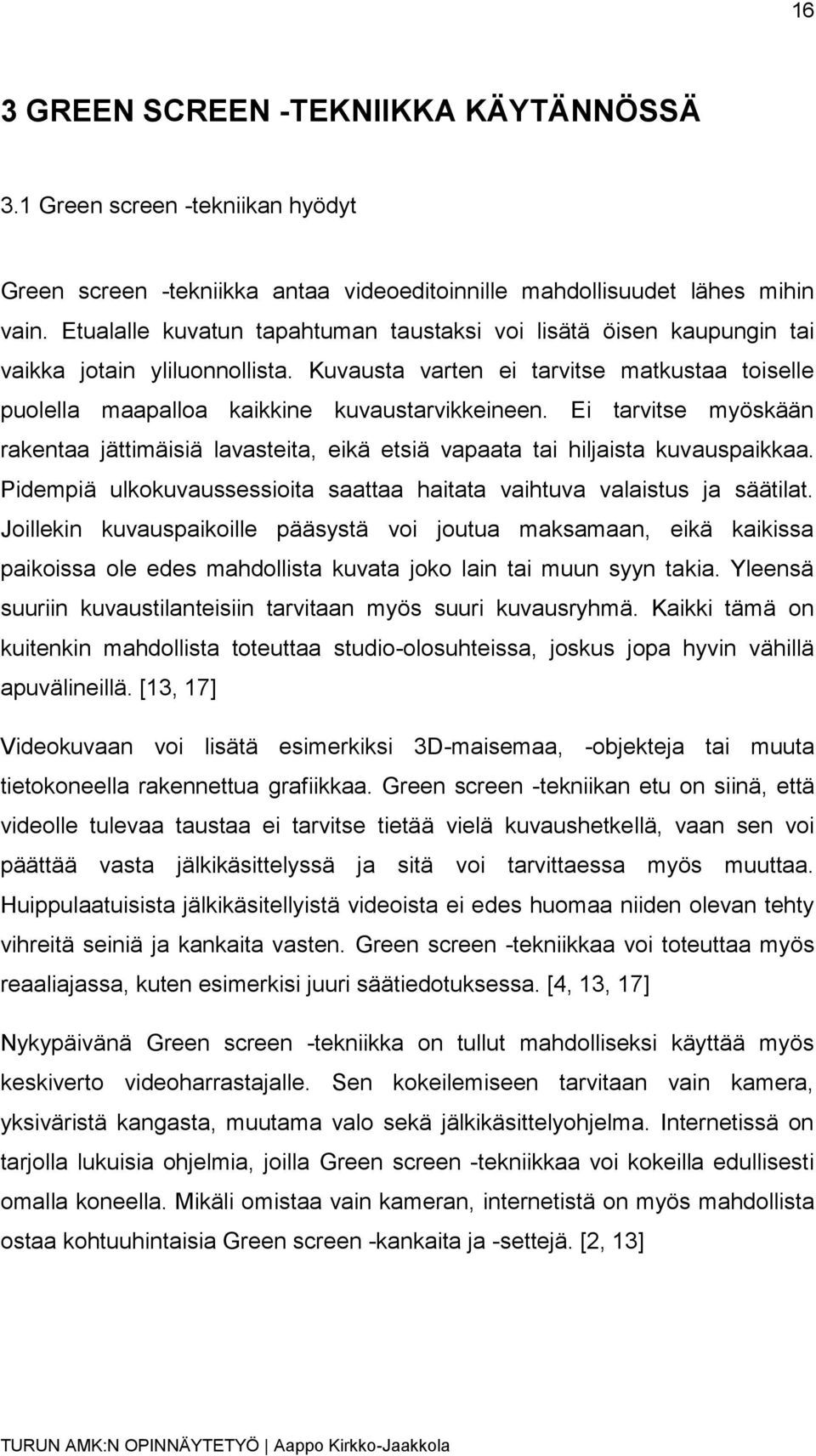 Ei tarvitse myöskään rakentaa jättimäisiä lavasteita, eikä etsiä vapaata tai hiljaista kuvauspaikkaa. Pidempiä ulkokuvaussessioita saattaa haitata vaihtuva valaistus ja säätilat.