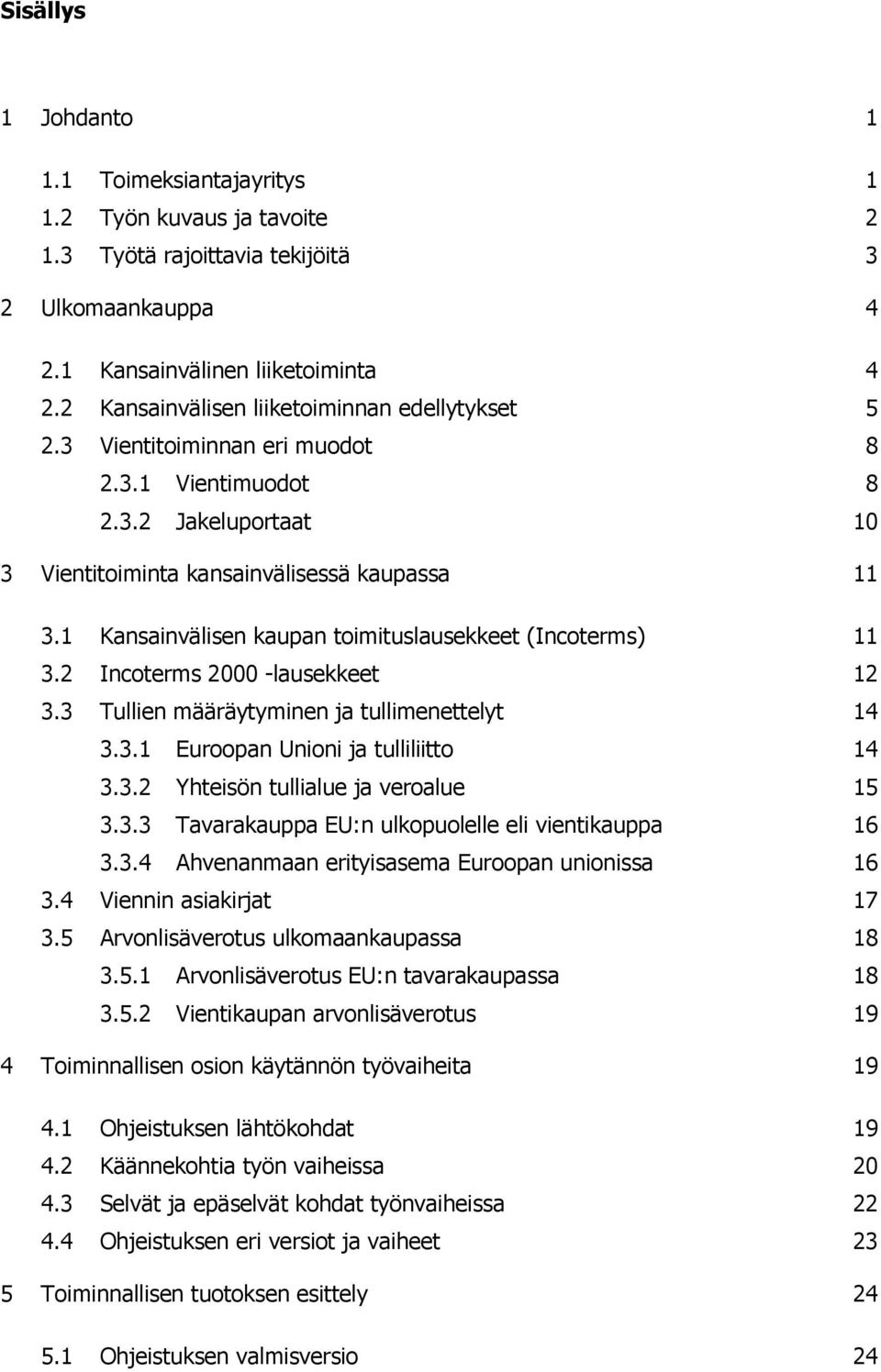 1 Kansainvälisen kaupan toimituslausekkeet (Incoterms) 11 3.2 Incoterms 2000 -lausekkeet 12 3.3 Tullien määräytyminen ja tullimenettelyt 14 3.3.1 Euroopan Unioni ja tulliliitto 14 3.3.2 Yhteisön tullialue ja veroalue 15 3.