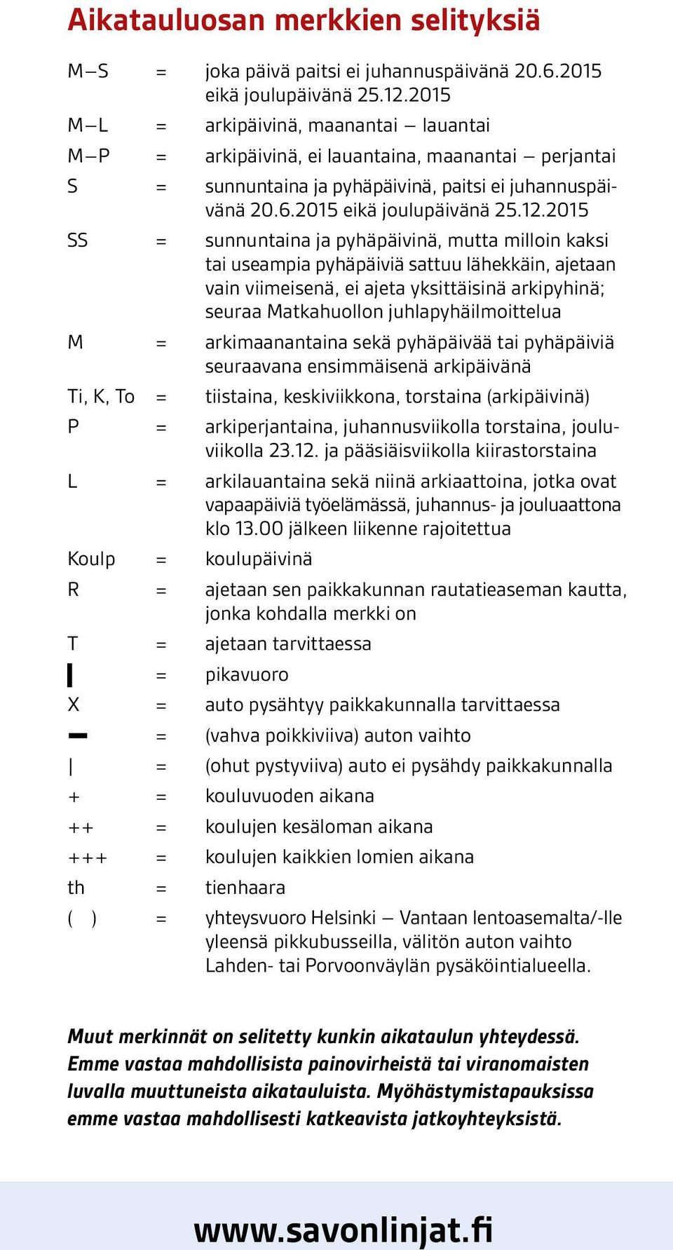 2015 SS = sunnuntaina ja pyhäpäivinä, mutta milloin kaksi tai useampia pyhäpäiviä sattuu lähekkäin, ajetaan vain viimeisenä, ei ajeta yksittäisinä arkipyhinä; seuraa Matkahuollon juhlapyhäilmoittelua