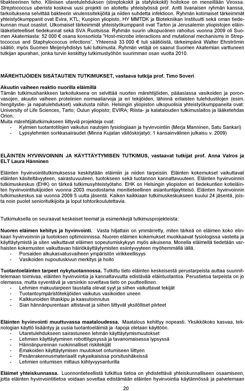 Ryhmän kotimaiset tärkeimmät yhteistyökumppanit ovat Evira, KTL, Kuopion yliopisto, HY MMTDK ja Biotekniikan Instituutti sekä oman tiedekunnan muut osastot.