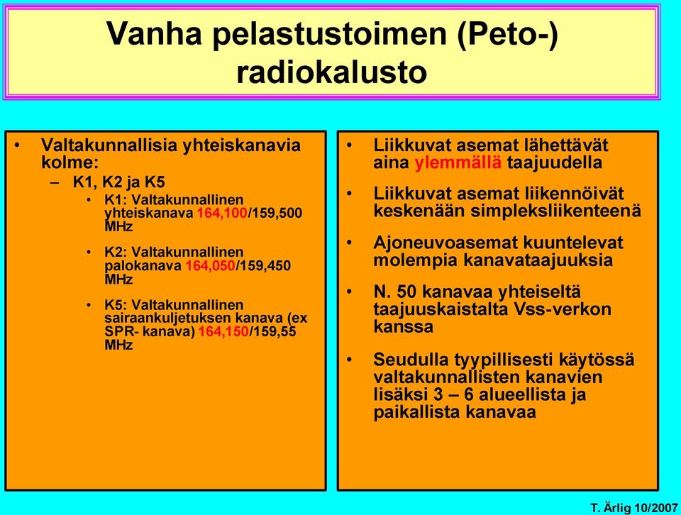 lähettävät aina ylemmällä taajuudella Liikkuvat asemat liikennöivät keskenään simpleksliikenteenä Ajoneuvoasemat kuuntelevat molempia kanavataajuuksia N.