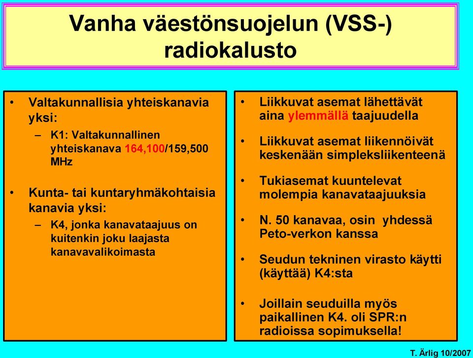 ylemmällä taajuudella Liikkuvat asemat liikennöivät keskenään simpleksliikenteenä Tukiasemat kuuntelevat molempia kanavataajuuksia N.