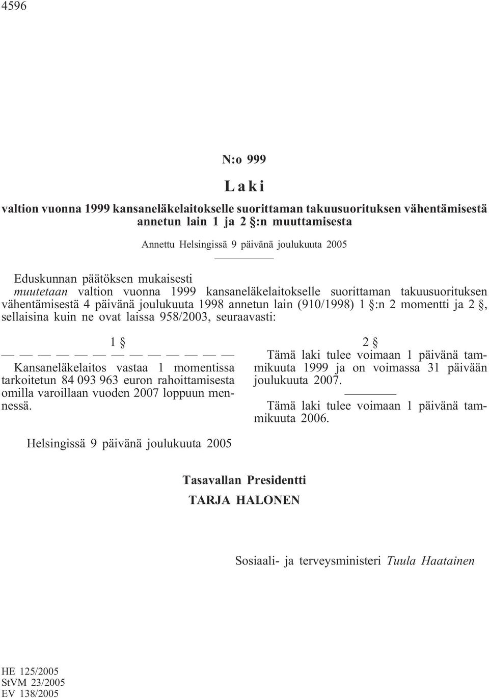 sellaisina kuin ne ovat laissa 958/2003, seuraavasti: 1 Kansaneläkelaitos vastaa 1 momentissa tarkoitetun 84 093 963 euron rahoittamisesta omilla varoillaan vuoden 2007 loppuun mennessä.