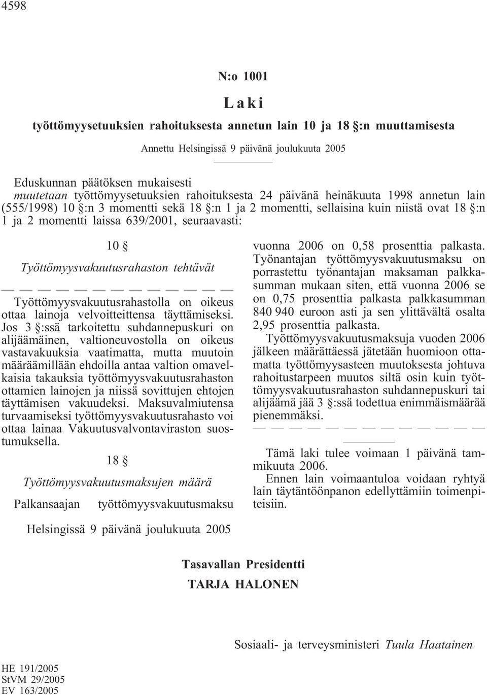 Työttömyysvakuutusrahaston tehtävät Työttömyysvakuutusrahastolla on oikeus ottaa lainoja velvoitteittensa täyttämiseksi.