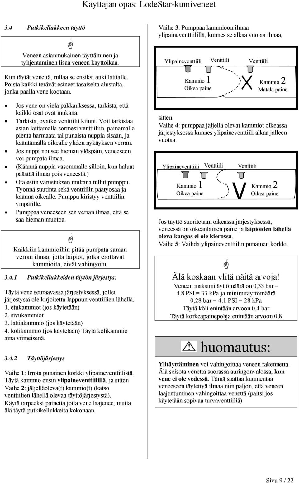 Poista kaikki terävät esineet tasaiselta alustalta, jonka päällä vene kootaan. Kammio 1 Oikea paine Kammio 2 Matala paine Jos vene on vielä pakkauksessa, tarkista, että kaikki osat ovat mukana.