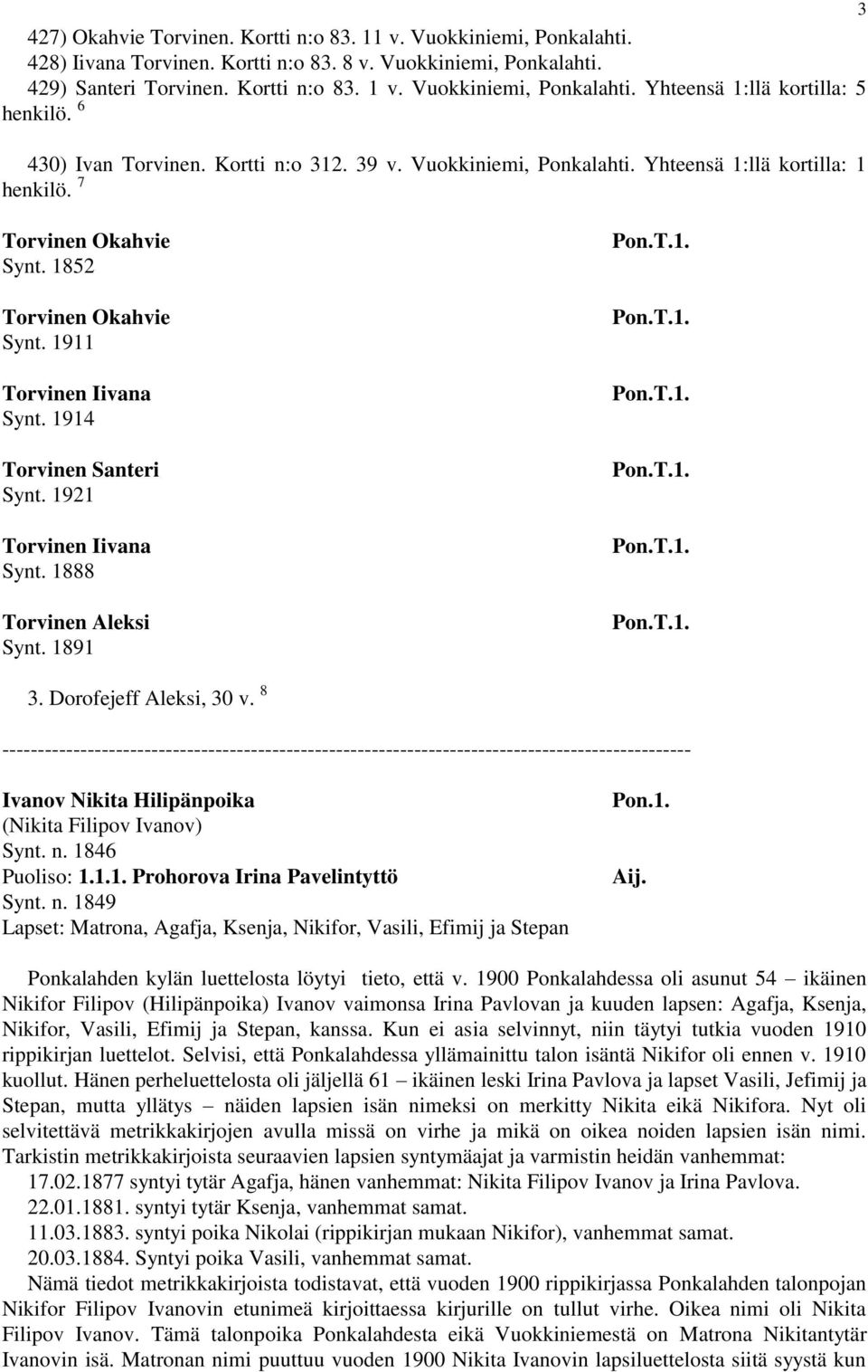 1914 Torvinen Santeri Synt. 1921 Torvinen Iivana Synt. 1888 Torvinen Aleksi Synt. 1891 3. Dorofejeff Aleksi, 30 v. 8 Ivanov Nikita Hilipänpoika (Nikita Filipov Ivanov) Synt. n. 1846 Puoliso: 1.1.1. Prohorova Irina Pavelintyttö Synt.