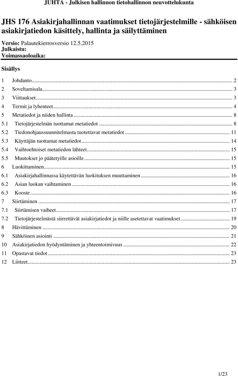 1 Tietojärjestelmän tuottamat metatiedot... 8 5.2 Tiedonohjaussuunnitelmasta tuotettavat metatiedot... 11 5.3 Käyttäjän tuottamat metatiedot... 14 5.4 Vaihtoehtoiset metatiedon lähteet... 15 5.