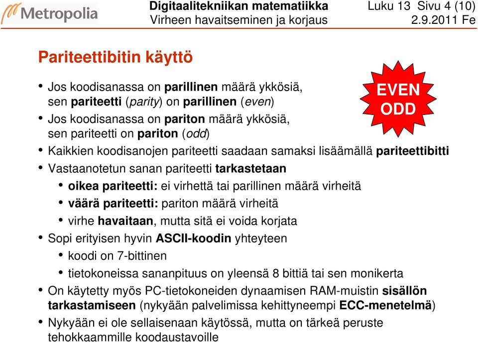 tai parillinen määrä virheitä väärä pariteetti: pariton määrä virheitä virhe havaitaan, mutta sitä ei voida korjata Sopi erityisen hyvin ASCII-koodin yhteyteen koodi on 7-bittinen tietokoneissa