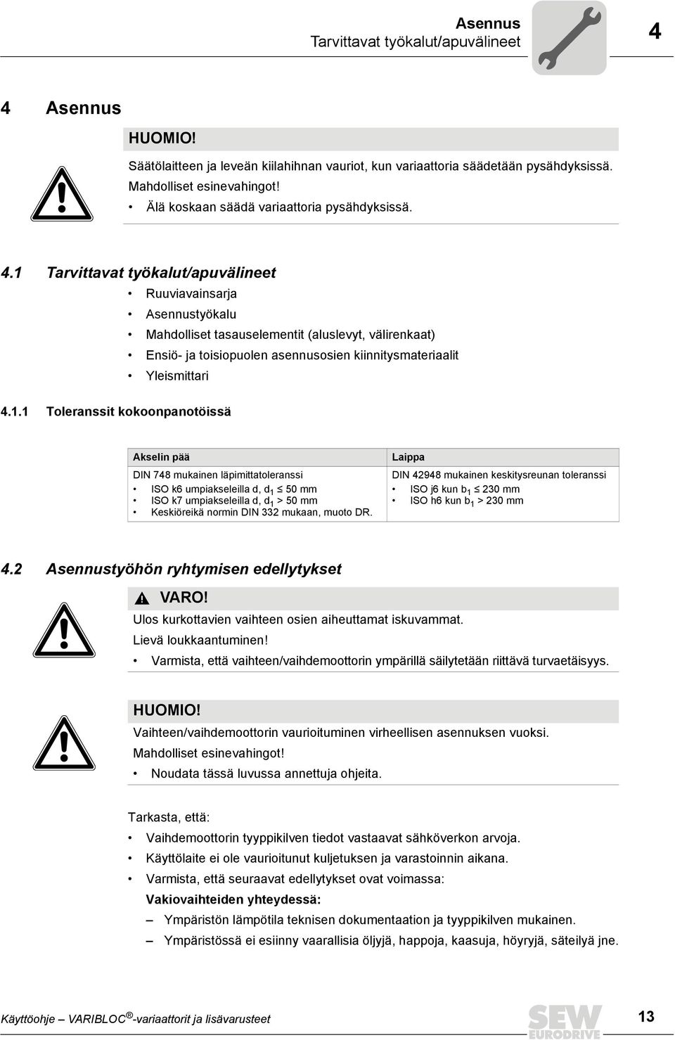 1 Tarvittavat työkalut/apuvälineet Ruuviavainsarja Asennustyökalu Mahdolliset tasauselementit (aluslevyt, välirenkaat) Ensiö- ja toisiopuolen asennusosien kiinnitysmateriaalit Yleismittari 4.1.1 Toleranssit kokoonpanotöissä Akselin pää DIN 748 mukainen läpimittatoleranssi ISO k6 umpiakseleilla d, d 1 50 mm ISO k7 umpiakseleilla d, d 1 > 50 mm Keskiöreikä normin DIN 332 mukaan, muoto DR.