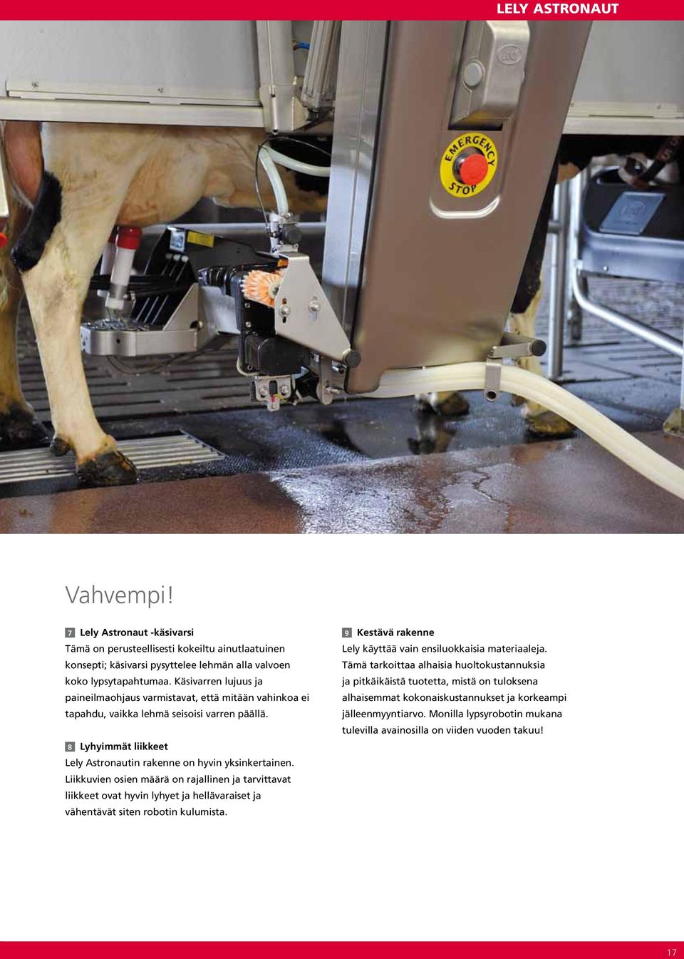 Liikkuvien osien määrä on rajallinen ja tarvittavat liikkeet ovat hyvin lyhyet ja hellävaraiset ja vähentävät siten robotin kulumista. 9 Kestävä rakenne Lely käyttää vain ensiluokkaisia materiaaleja.