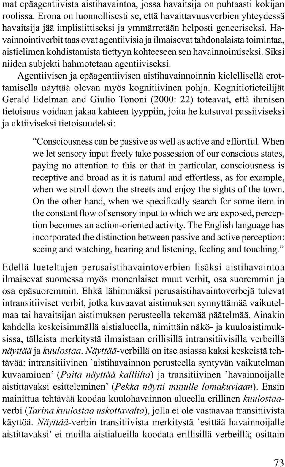 Havainnointiverbit taas ovat agentiivisia ja ilmaisevat tahdonalaista toimintaa, aistielimen kohdistamista tiettyyn kohteeseen sen havainnoimiseksi. Siksi niiden subjekti hahmotetaan agentiiviseksi.