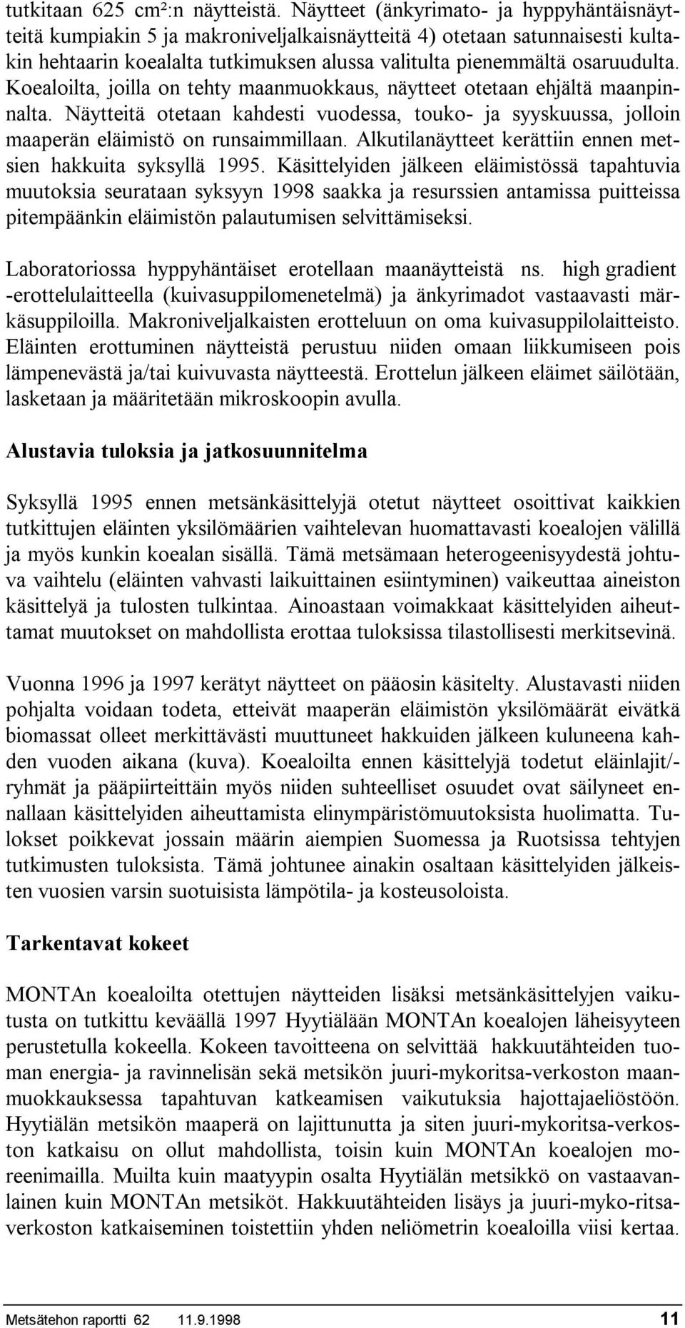 Koealoilta, joilla on tehty maanmuokkaus, näytteet otetaan ehjältä maanpinnalta. Näytteitä otetaan kahdesti vuodessa, touko- ja syyskuussa, jolloin maaperän eläimistö on runsaimmillaan.