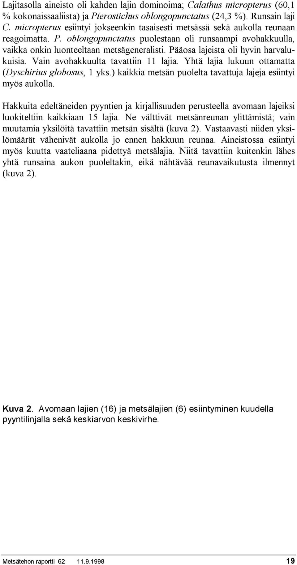 Pääosa lajeista oli hyvin harvalukuisia. Vain avohakkuulta tavattiin 11 lajia. Yhtä lajia lukuun ottamatta (Dyschirius globosus, 1 yks.) kaikkia metsän puolelta tavattuja lajeja esiintyi myös aukolla.