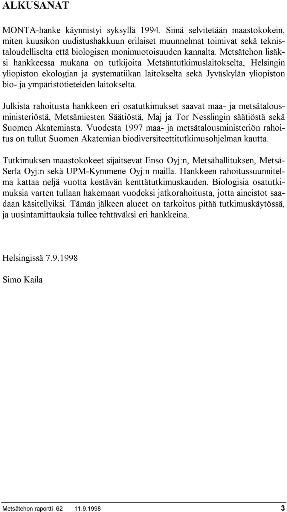 Metsätehon lisäksi hankkeessa mukana on tutkijoita Metsäntutkimuslaitokselta, Helsingin yliopiston ekologian ja systematiikan laitokselta sekä Jyväskylän yliopiston bio- ja ympäristötieteiden