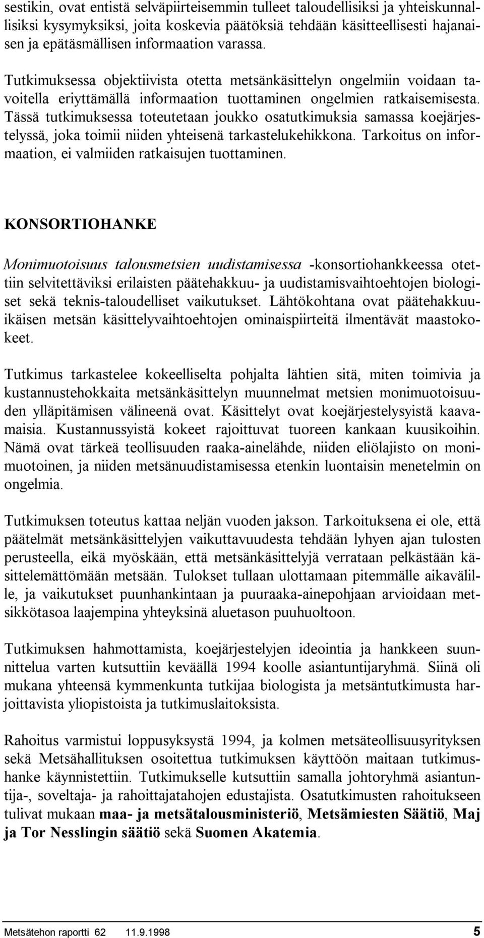 Tässä tutkimuksessa toteutetaan joukko osatutkimuksia samassa koejärjestelyssä, joka toimii niiden yhteisenä tarkastelukehikkona. Tarkoitus on informaation, ei valmiiden ratkaisujen tuottaminen.