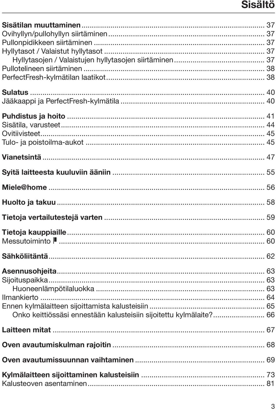 .. 45 Tulo- ja poistoilma-aukot... 45 Vianetsintä... 47 Syitä laitteesta kuuluviin ääniin... 55 Miele@home... 56 Huolto ja takuu... 58 Tietoja vertailutestejä varten... 59 Tietoja kauppiaille.