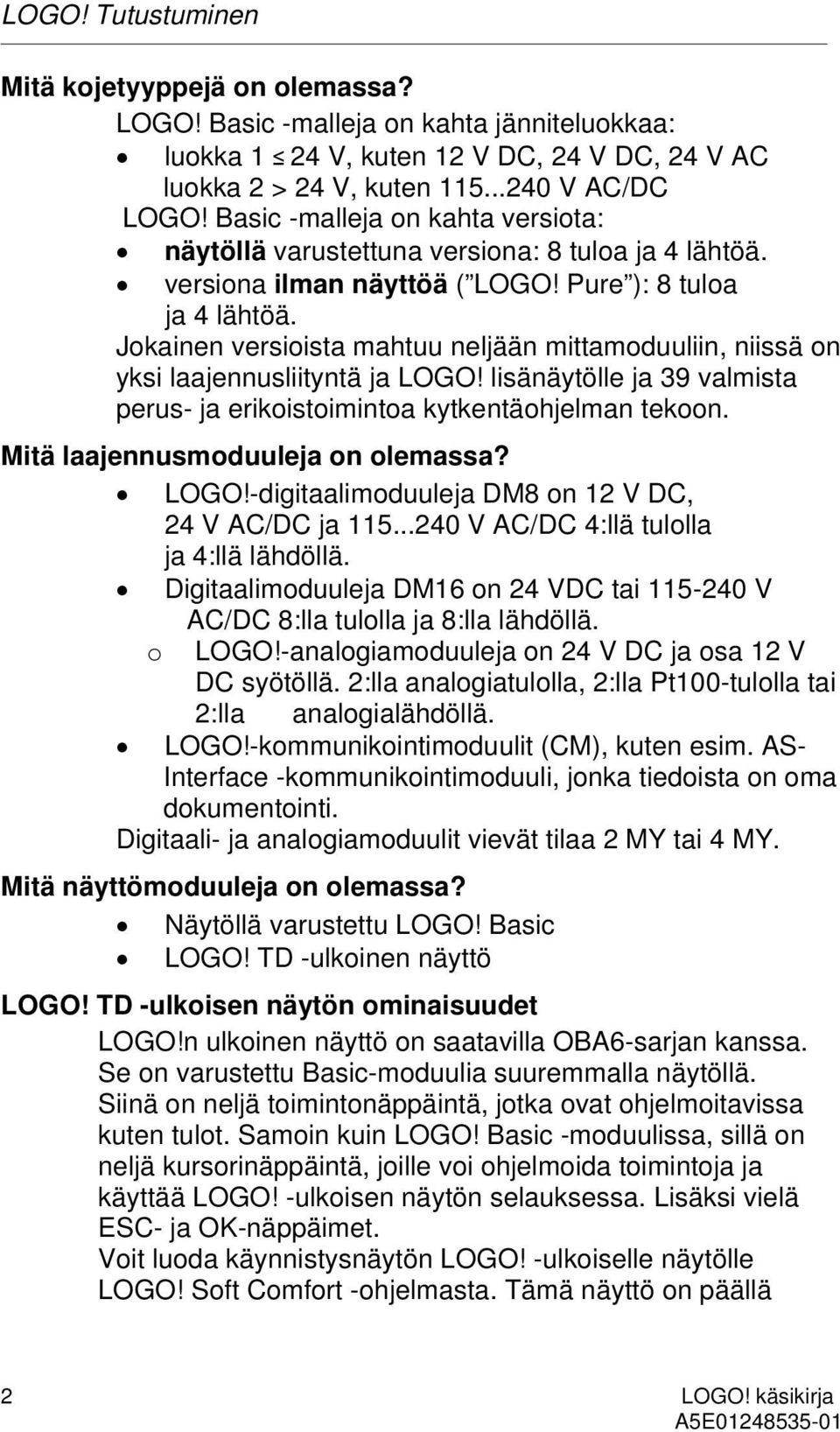 Jokainen versioista mahtuu neljään mittamoduuliin, niissä on yksi laajennusliityntä ja LOGO! lisänäytölle ja 39 valmista perus- ja erikoistoimintoa kytkentäohjelman tekoon.