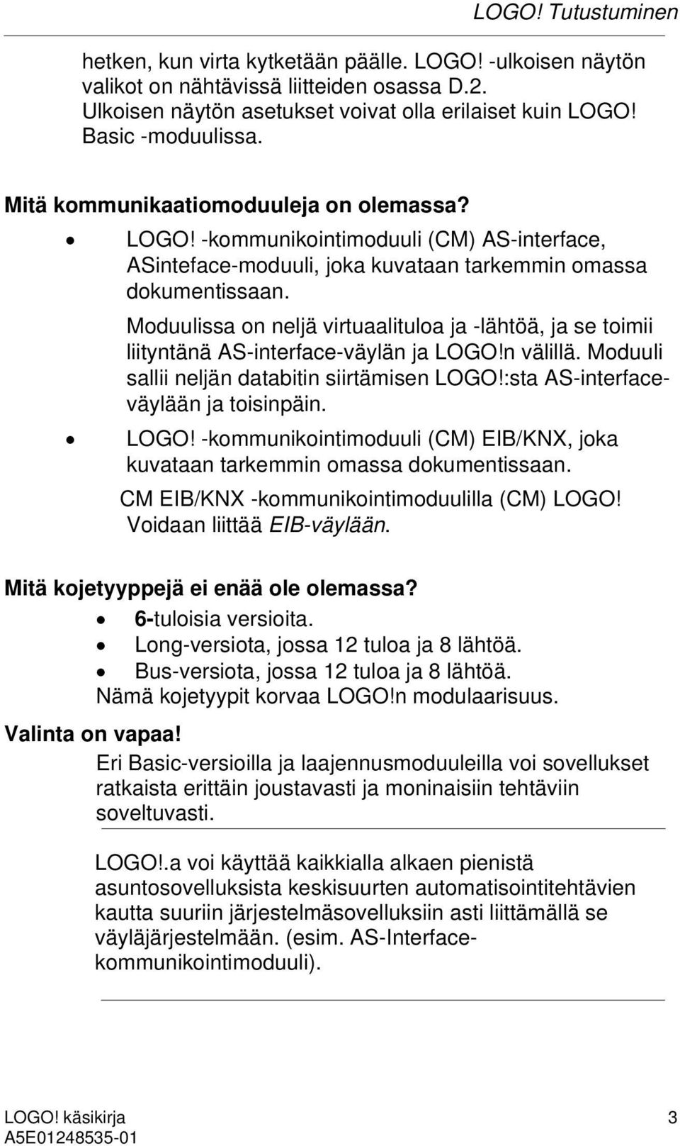 Moduulissa on neljä virtuaalituloa ja -lähtöä, ja se toimii liityntänä AS-interface-väylän ja LOGO!n välillä. Moduuli sallii neljän databitin siirtämisen LOGO!:sta AS-interfaceväylään ja toisinpäin.