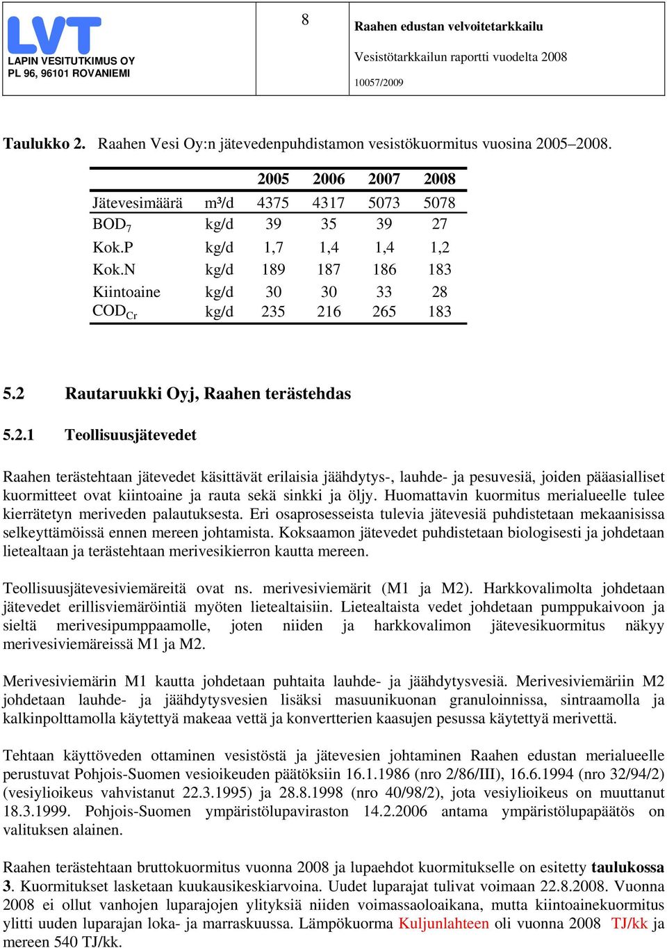 2 Rautaruukki Oyj, Raahen terästehdas 5.2.1 Teollisuusjätevedet Raahen terästehtaan jätevedet käsittävät erilaisia jäähdytys-, lauhde- ja pesuvesiä, joiden pääasialliset kuormitteet ovat kiintoaine ja rauta sekä sinkki ja öljy.