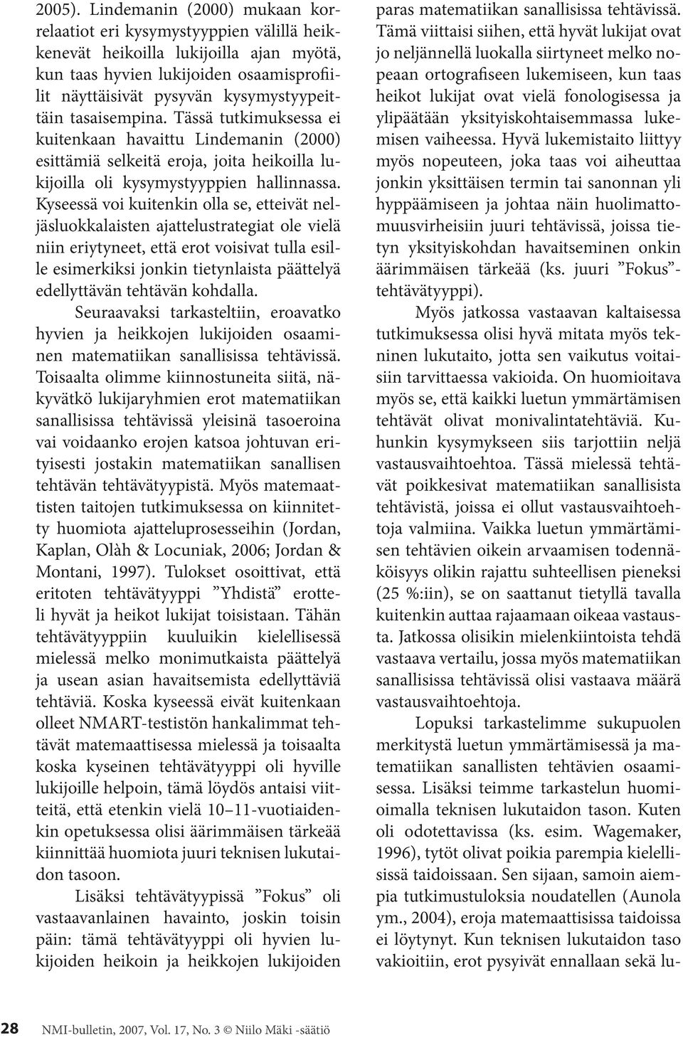 tasaisempina. Tässä tutkimuksessa ei kuitenkaan havaittu Lindemanin (2000) esittämiä selkeitä eroja, joita heikoilla lukijoilla oli kysymystyyppien hallinnassa.