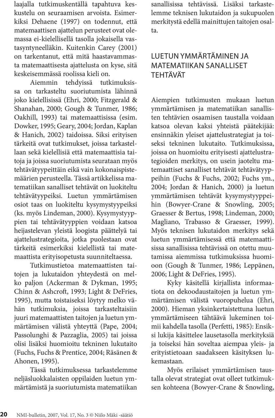 Kuitenkin Carey (2001) on tarkentanut, että mitä haastavammasta matemaattisesta ajattelusta on kyse, sitä keskeisemmässä roolissa kieli on.