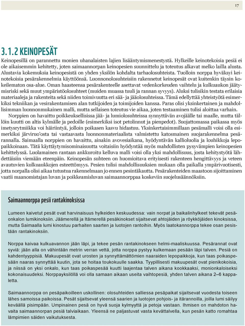 Alustavia kokemuksia keinopesistä on yhden yksilön kohdalta tarhaolosuhteista. Tuolloin norppa hyväksyi keinotekoisia pesärakennelmia käyttöönsä.