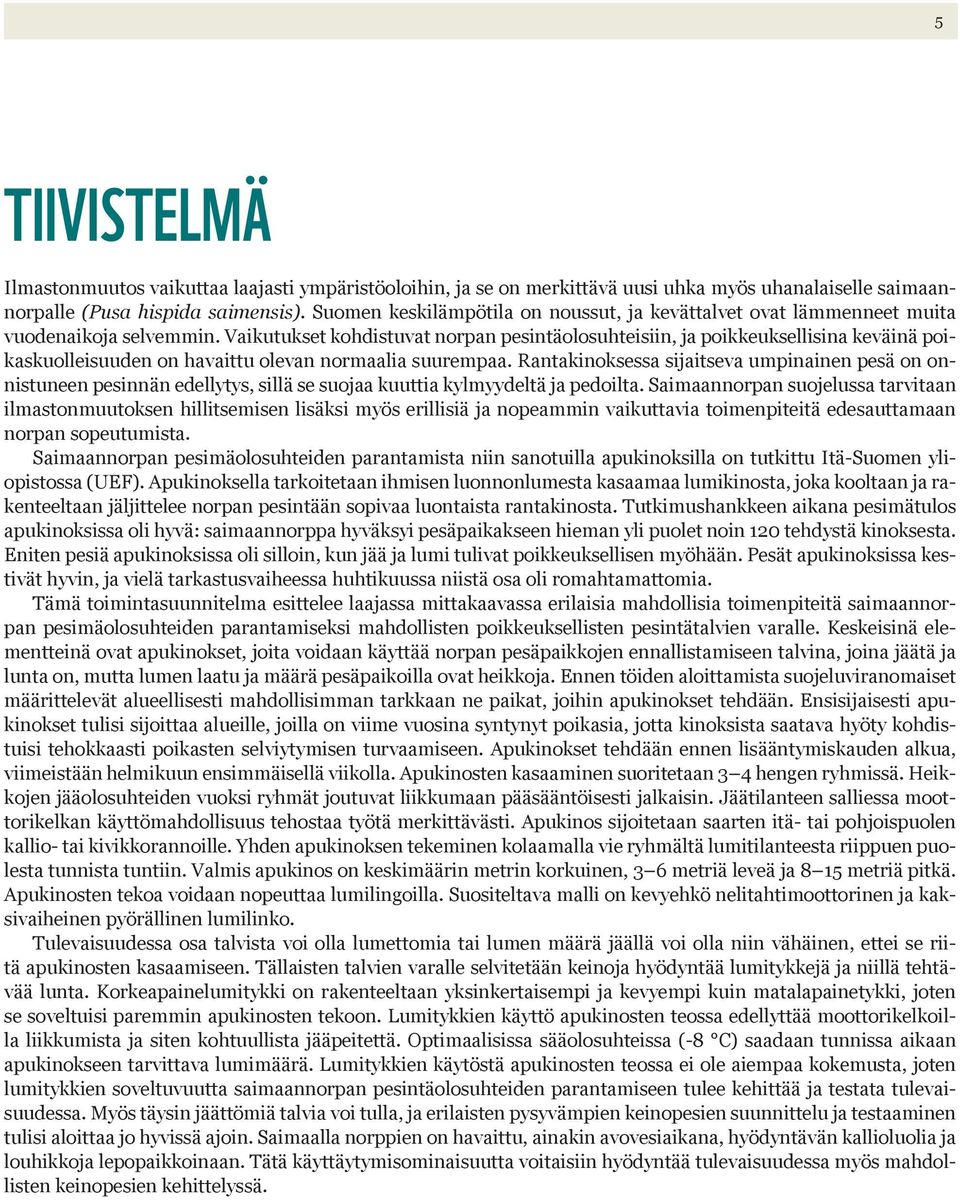 Vaikutukset kohdistuvat norpan pesintäolosuhteisiin, ja poikkeuksellisina keväinä poikaskuolleisuuden on havaittu olevan normaalia suurempaa.