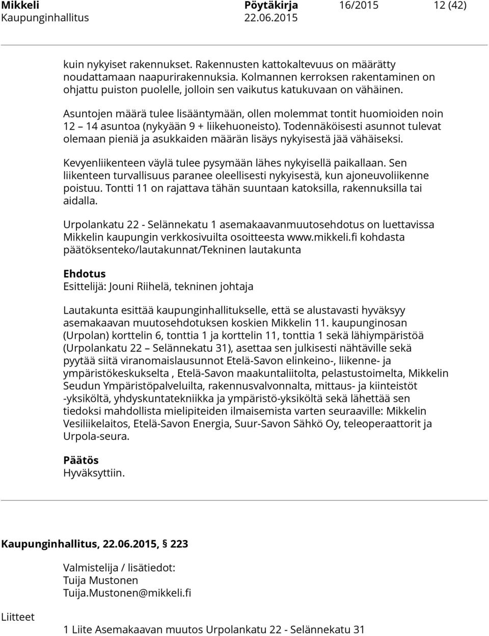 Asuntojen määrä tulee lisääntymään, ollen molemmat tontit huomioiden noin 12 14 asuntoa (nykyään 9 + liikehuoneisto).