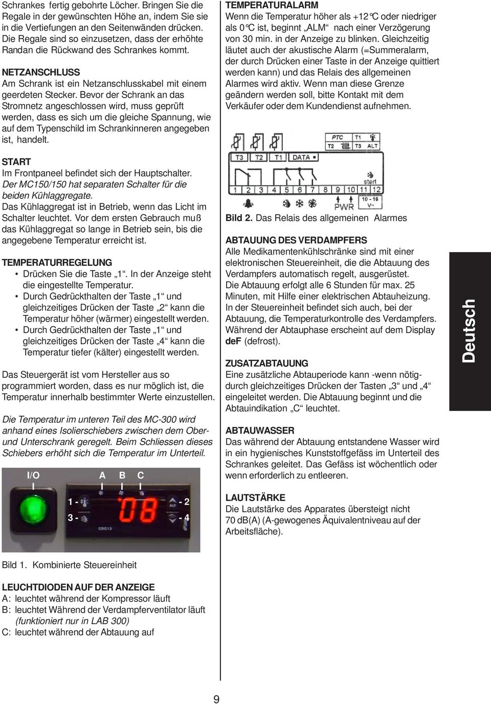 Bevor der Schrank an das Stromnetz angeschlossen wird, muss geprüft werden, dass es sich um die gleiche Spannung, wie auf dem Typenschild im Schrankinneren angegeben ist, handelt.