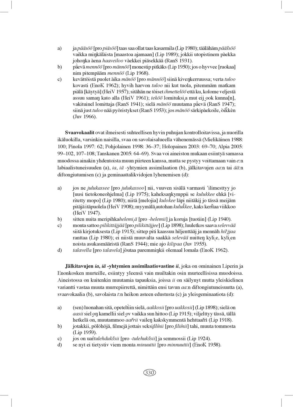 c) kevättöistä puolet àika mänöö [pro männöö] siinä kive kerruussa; verta tuloo kovasti (EnoK 1962); hyvih harvon tuloo nii kut tuola, pitemmäm matkam piälä [käytyä] (HeiV 1957); sitähän ne tòiset