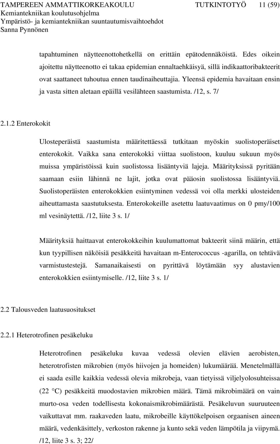 Yleensä epidemia havaitaan ensin ja vasta sitten aletaan epäillä vesilähteen saastumista. /12, s. 7/ 2.1.2 Enterokokit Ulosteperäistä saastumista määritettäessä tutkitaan myöskin suolistoperäiset enterokokit.