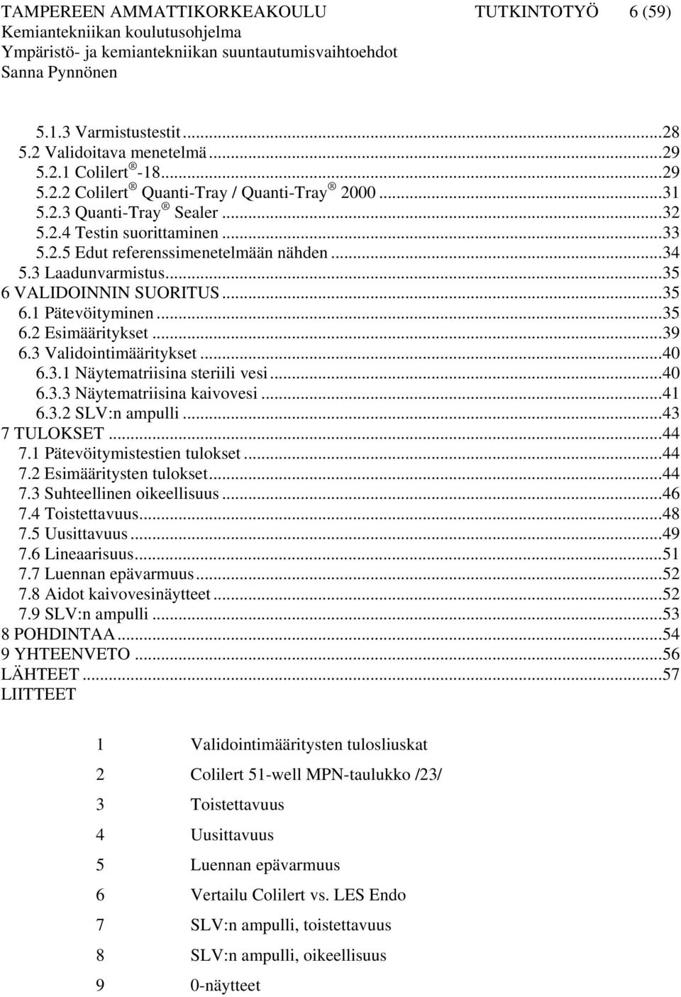 3 Validointimääritykset...40 6.3.1 Näytematriisina steriili vesi...40 6.3.3 Näytematriisina kaivovesi...41 6.3.2 SLV:n ampulli...43 7 TULOKSET...44 7.1 Pätevöitymistestien tulokset...44 7.2 Esimääritysten tulokset.