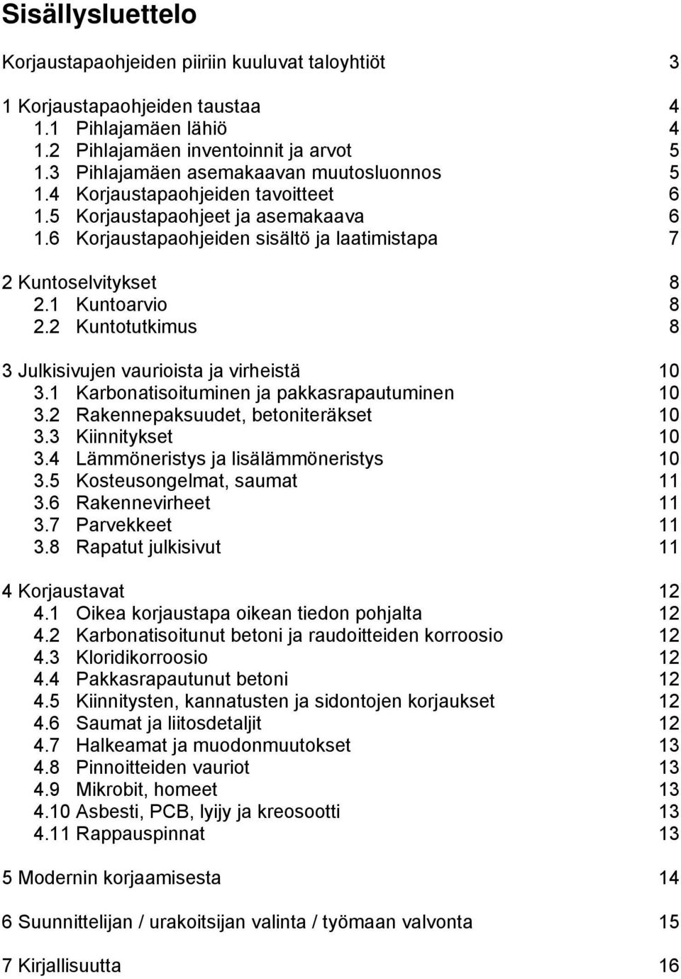 1 Kuntoarvio 8 2.2 Kuntotutkimus 8 3 Julkisivujen vaurioista ja virheistä 10 3.1 Karbonatisoituminen ja pakkasrapautuminen 10 3.2 Rakennepaksuudet, betoniteräkset 10 3.3 Kiinnitykset 10 3.