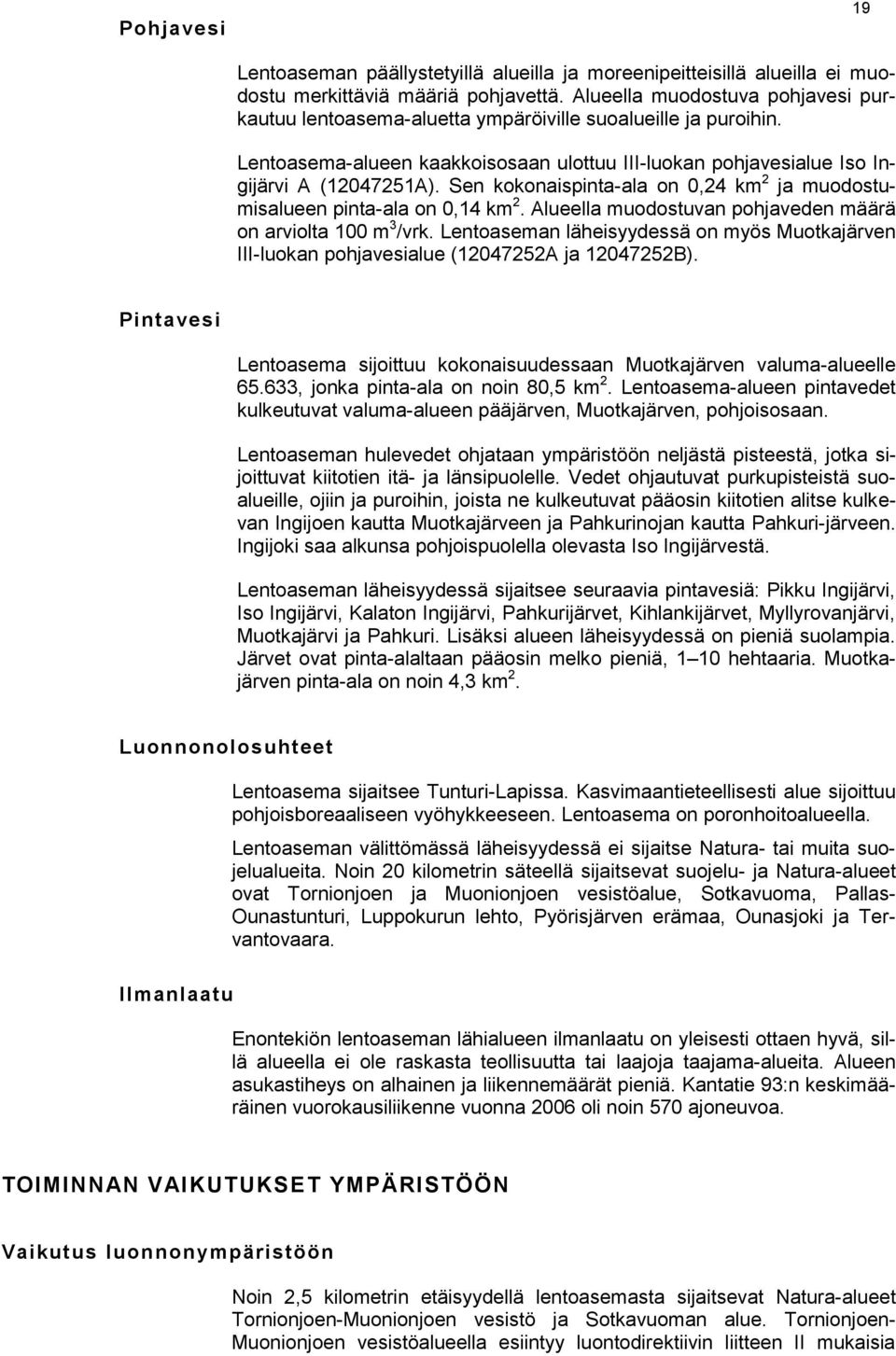 Sen kokonaispinta-ala on 0,24 km 2 ja muodostumisalueen pinta-ala on 0,14 km 2. Alueella muodostuvan pohjaveden määrä on arviolta 100 m 3 /vrk.