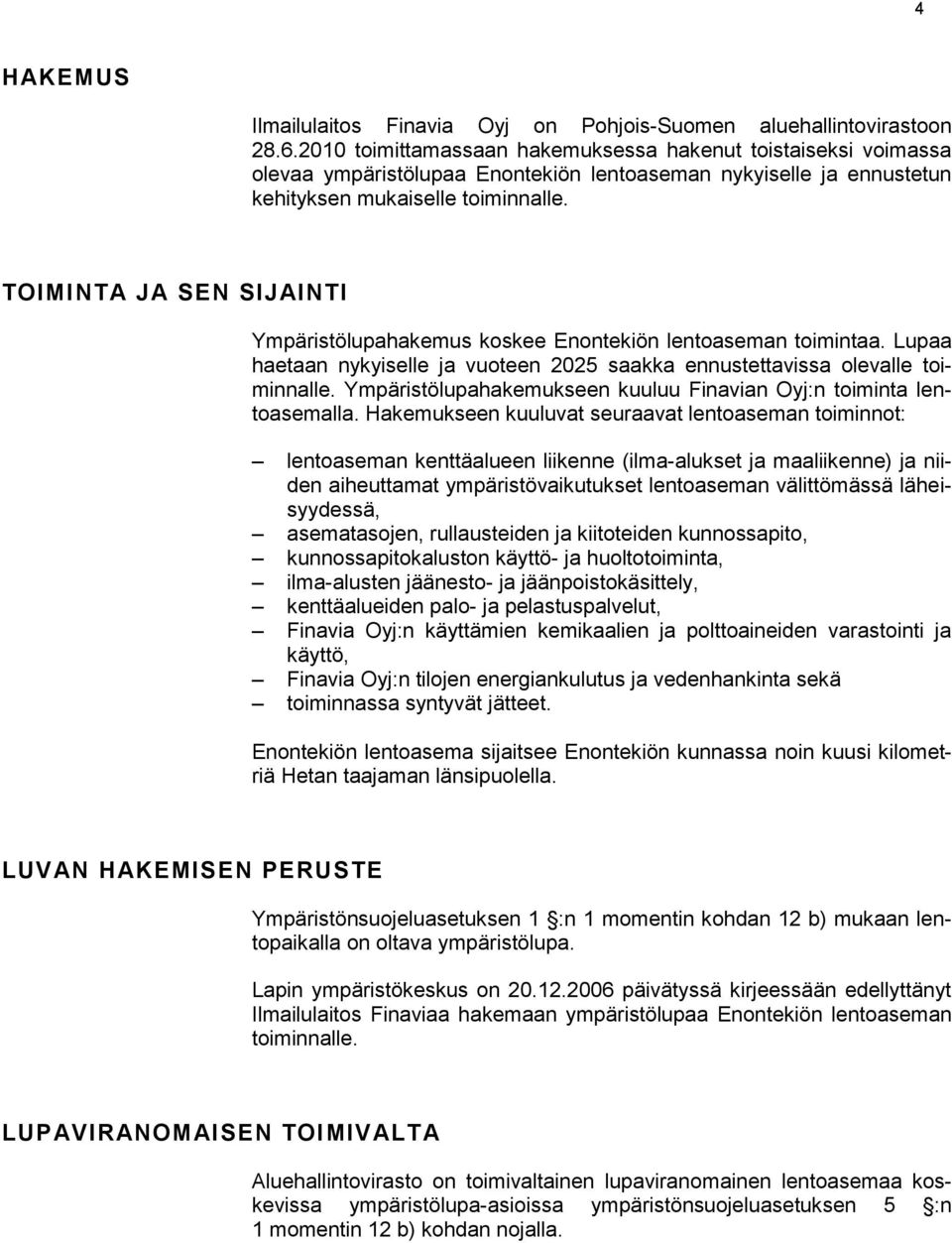 TOIMINTA JA SEN SIJAINTI Ympäristölupahakemus koskee Enontekiön lentoaseman toimintaa. Lupaa haetaan nykyiselle ja vuoteen 2025 saakka ennustettavissa olevalle toiminnalle.