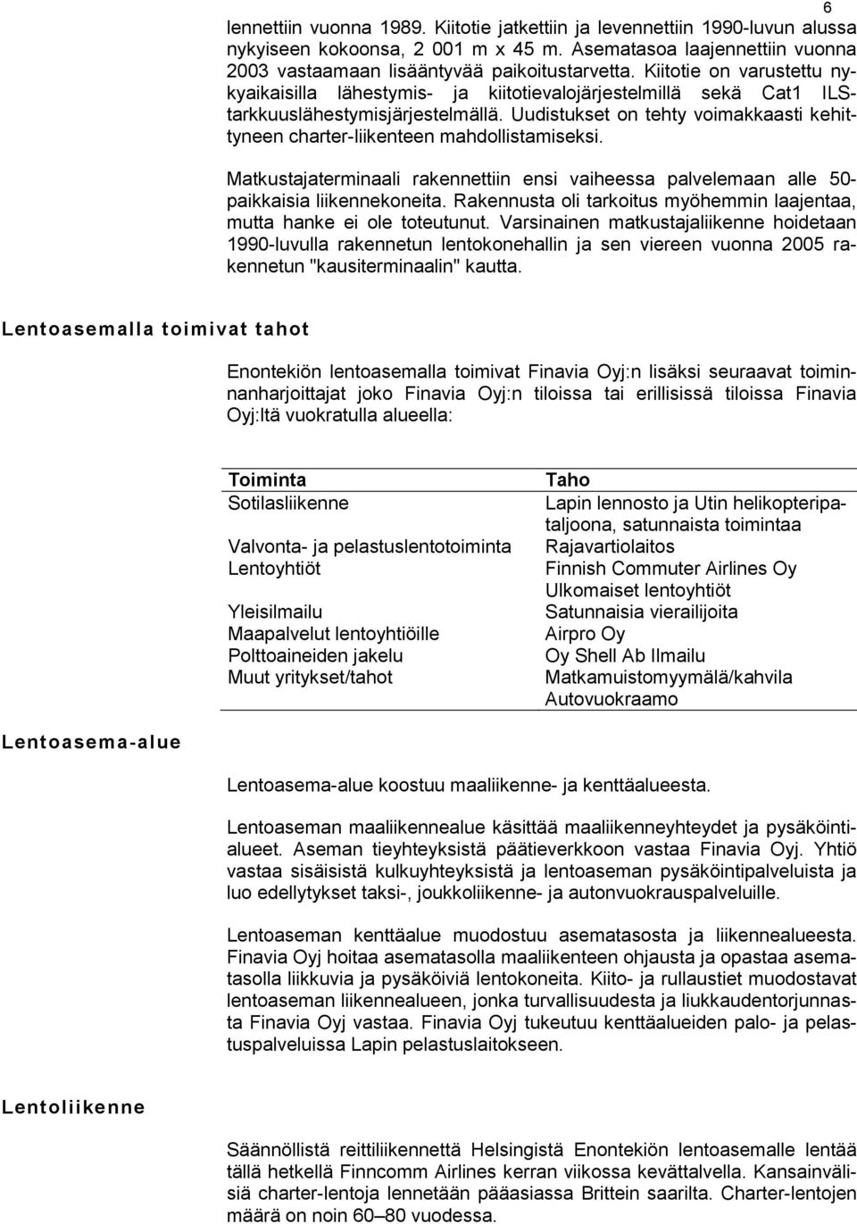 Uudistukset on tehty voimakkaasti kehittyneen charter-liikenteen mahdollistamiseksi. Matkustajaterminaali rakennettiin ensi vaiheessa palvelemaan alle 50- paikkaisia liikennekoneita.