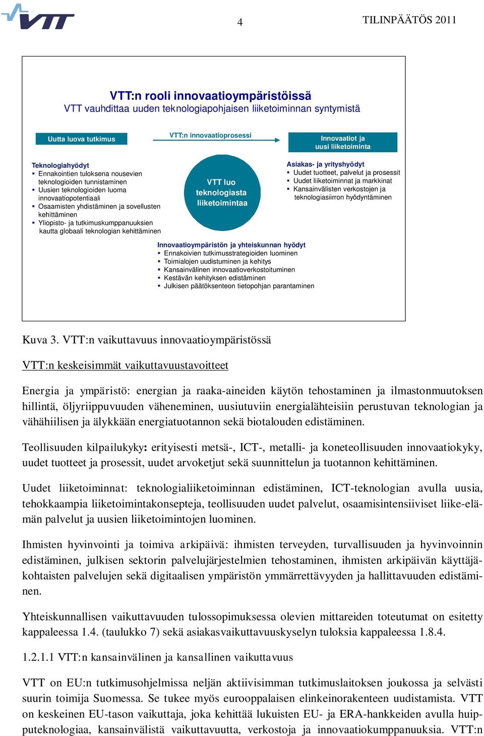 tutkimuskumppanuuksien kautta globaali teknologian kehittäminen VTT:n innovaatioprosessi VTT luo teknologiasta liiketoimintaa Innovaatiot ja uusi liiketoiminta Asiakas- ja yrityshyödyt Uudet