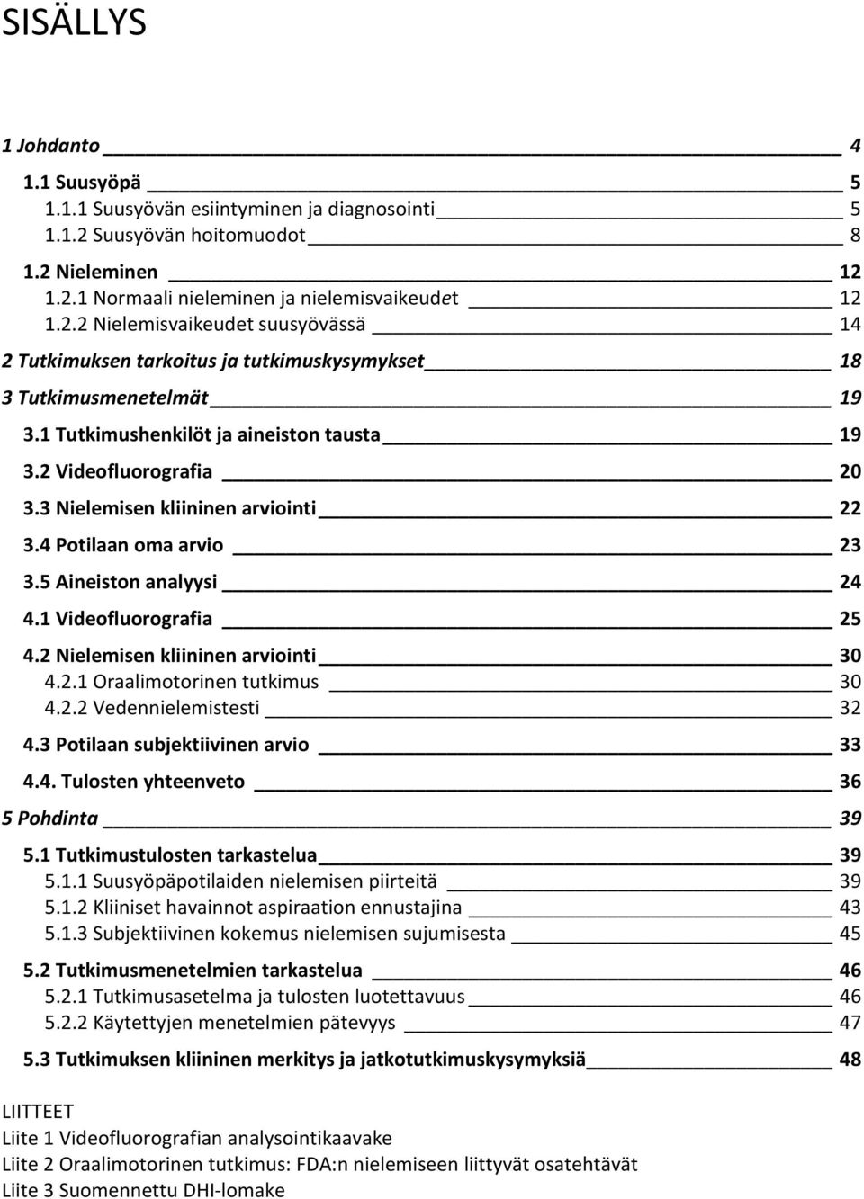 2 Nielemisen kliininen arviointi 30 4.2.1 Oraalimotorinen tutkimus 30 4.2.2 Vedennielemistesti 32 4.3 Potilaan subjektiivinen arvio 33 4.4. Tulosten yhteenveto 36 5 Pohdinta 39 5.