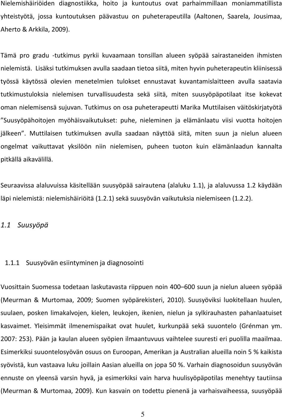 Lisäksi tutkimuksen avulla saadaan tietoa siitä, miten hyvin puheterapeutin kliinisessä työssä käytössä olevien menetelmien tulokset ennustavat kuvantamislaitteen avulla saatavia tutkimustuloksia