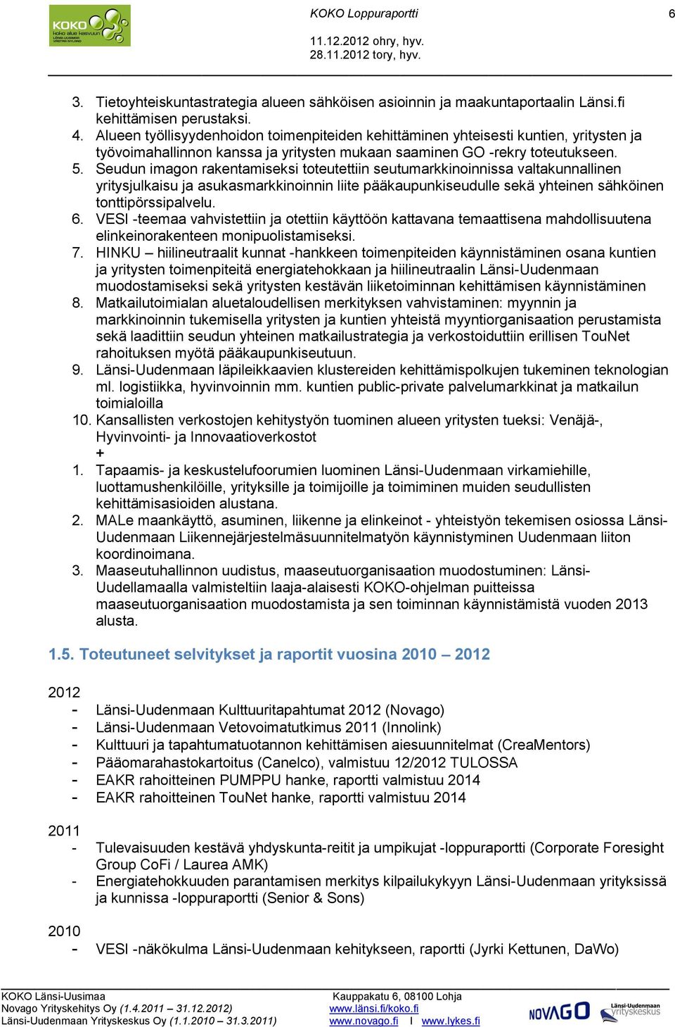 Seudun imagon rakentamiseksi toteutettiin seutumarkkinoinnissa valtakunnallinen yritysjulkaisu ja asukasmarkkinoinnin liite pääkaupunkiseudulle sekä yhteinen sähköinen tonttipörssipalvelu. 6.