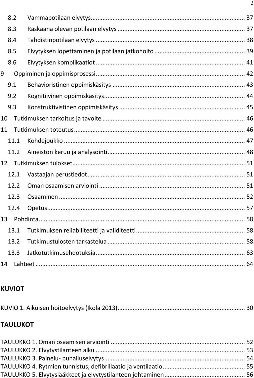 .. 45 10 Tutkimuksen tarkoitus ja tavoite... 46 11 Tutkimuksen toteutus... 46 11.1 Kohdejoukko... 47 11.2 Aineiston keruu ja analysointi... 48 12 Tutkimuksen tulokset... 51 12.1 Vastaajan perustiedot.