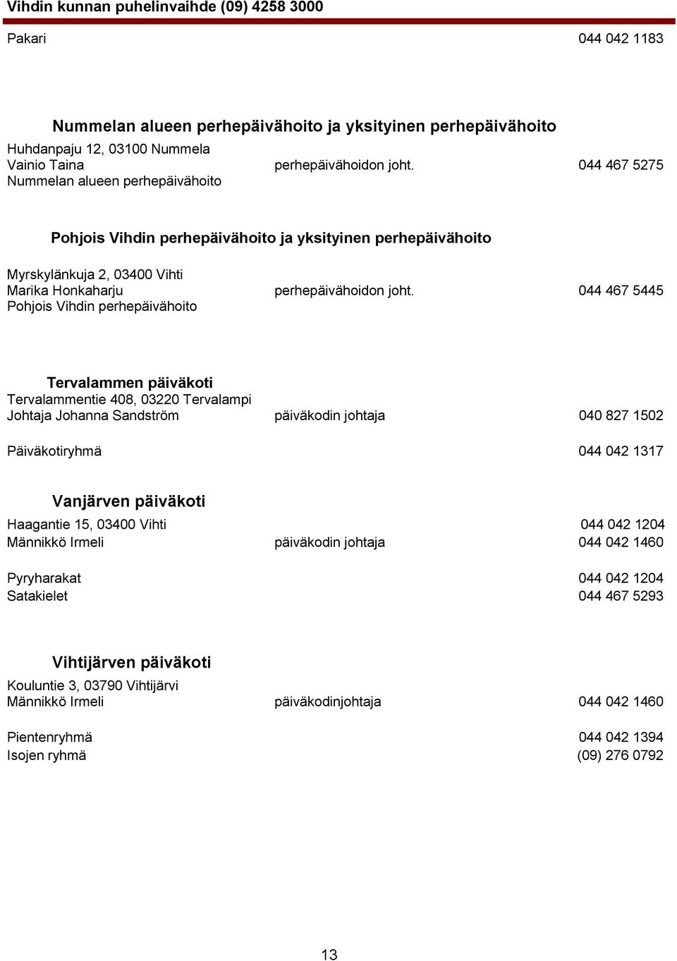 044 467 5445 Pohjois Vihdin perhepäivähoito Tervalammen päiväkoti Tervalammentie 408, 03220 Tervalampi Johtaja Johanna Sandström päiväkodin johtaja 040 827 1502 Päiväkotiryhmä 044 042 1317 Vanjärven