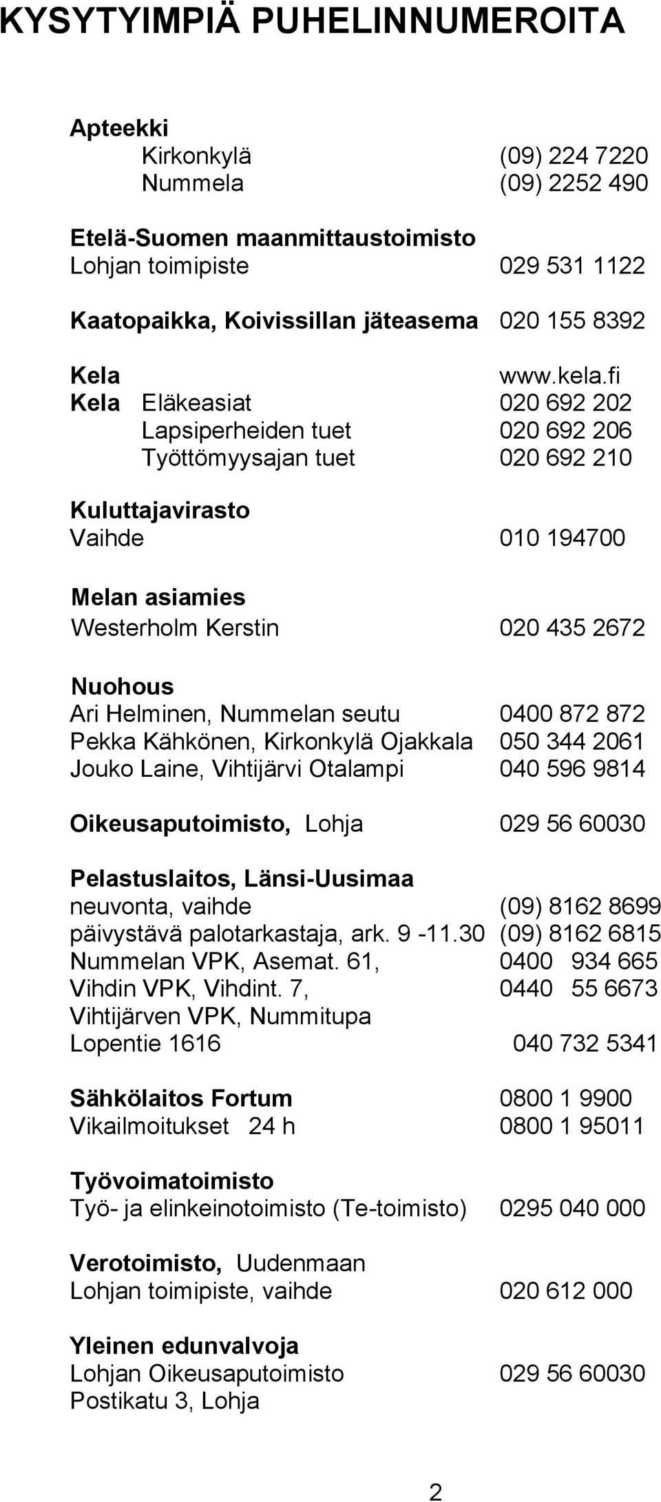 fi Kela Eläkeasiat 020 692 202 Lapsiperheiden tuet 020 692 206 Työttömyysajan tuet 020 692 210 Kuluttajavirasto Vaihde 010 194700 Melan asiamies Westerholm Kerstin 020 435 2672 Nuohous Ari Helminen,