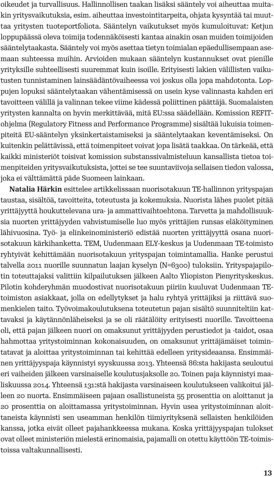 Sääntely voi myös asettaa tietyn toimialan epäedullisempaan asemaan suhteessa muihin. Arvioiden mukaan sääntelyn kustannukset ovat pienille yrityksille suhteellisesti suuremmat kuin isoille.