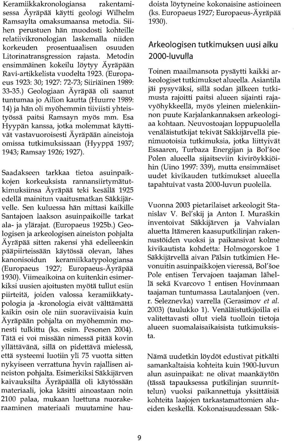 Metodin ensimmäinen kokeilu löytyy Äyräpään Ravi-artikkelista vuodelta 1923. (Europaeus 1923: 30; 1927: 72-73; Siiriäinen 1989: 33-35.