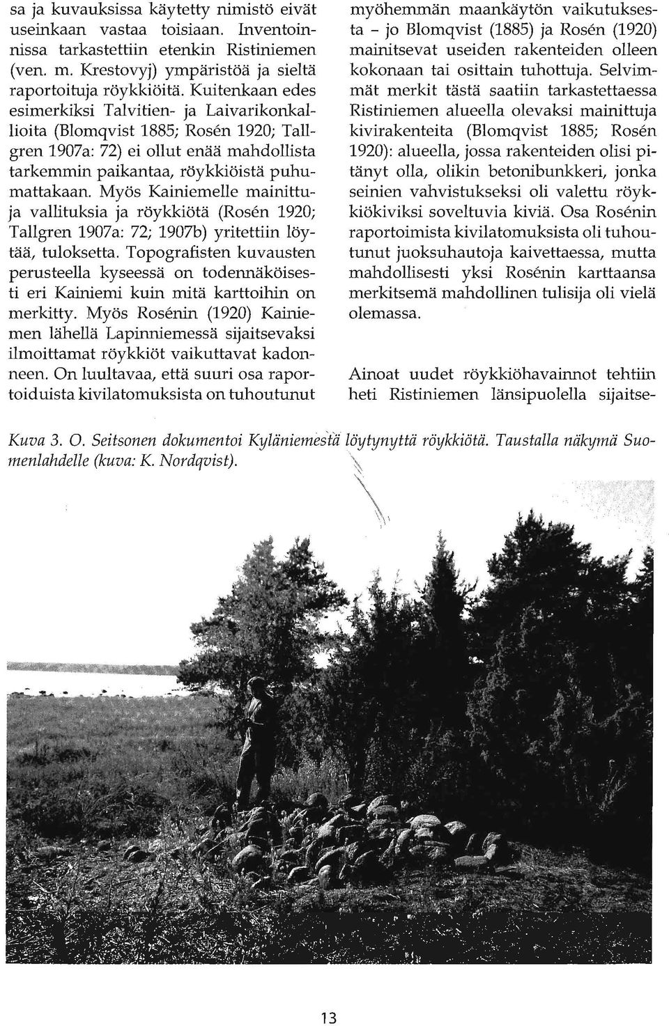 Myös Kainiemelle mainittuja vallituksia ja röykkiötä (Rosen 1920; Tallgren 1907a: 72; 1907b) yritettiin löytää, tuloksetta.