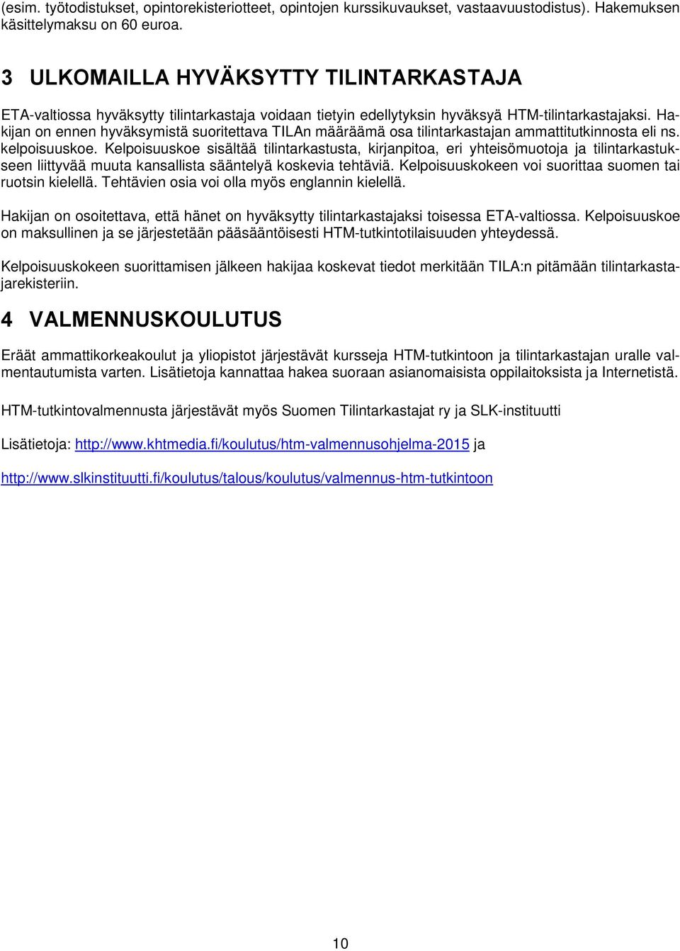Hakijan on ennen hyväksymistä suoritettava TILAn määräämä osa tilintarkastajan ammattitutkinnosta eli ns. kelpoisuuskoe.